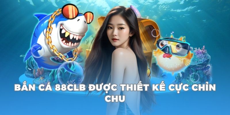 Bắn cá 88CLB được thiết kế cực chỉn chu