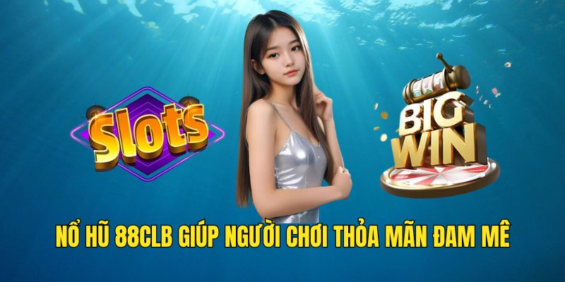 Nổ hũ 88CLB giúp người chơi thỏa mãn đam mê